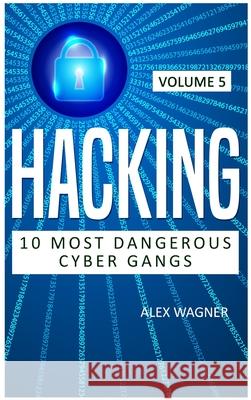 Hacking: 10 Most Dangerous Cyber Gangs Alex Wagner 9781839380730 Sabi Shepherd Ltd - książka