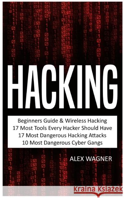 Hacking: Beginners Guide, Wireless Hacking, 17 Must Tools every Hacker should have, 17 Most Dangerous Hacking Attacks, 10 Most Alex Wagner 9781839380778 Sabi Shepherd Ltd - książka