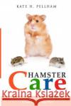 Hamster Care: The Essential Guide to Ownership, Care, & Training For Your Pet Pellham, Kate H. 9781511972406 Createspace Independent Publishing Platform