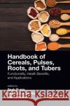 Handbook of Cereals, Pulses, Roots, and Tubers: Functionality, Health Benefits, and Applications Sneh Punia Anil Kumar Siroha Manoj Kumar 9780367692506 CRC Press