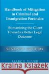 Handbook of Mitigation in Criminal and Immigration Forensics: Humanizing the Client Towards a Better Legal Outcome - Seventh Edition: Humanizing the C Mark S. Silver 9781716160134 Lulu.com