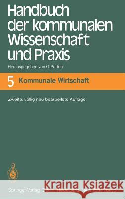 Handbuch Der Kommunalen Wissenschaft Und Praxis: Band 5 Kommunale Wirtschaft Püttner, Günter 9783540110323 Springer - książka