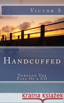 Handcuffed: Through The Eyes Of a CO S, Victor 9781511702089 Createspace - książka