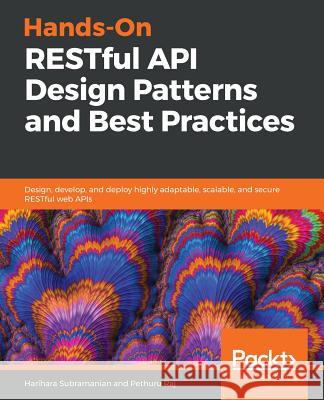 Hands-On RESTful API Design Patterns and Best Practices: Design, develop, and deploy highly adaptable, scalable, and secure RESTful web APIs Harihara Subramanian, Pethuru Raj 9781788992664 Packt Publishing Limited - książka
