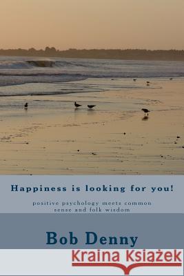 Happiness is looking for you!: positive psychology meets common sense and folk wisdom Denny, Bob 9781494946500 Createspace - książka