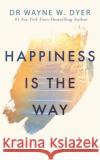 Happiness Is the Way: How to Reframe Your Thinking and Work with What You Already Have to Live the Life of Your Dreams Dr Wayne W. Dyer 9781788175302 Hay House UK Ltd