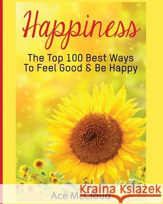 Happiness: The Top 100 Best Ways To Feel Good & Be Happy McCloud, Ace 9781640480377 Pro Mastery Publishing - książka