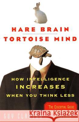 Hare Brain, Tortoise Mind: How Intelligence Increases When You Think Less Claxton, Guy 9780060955410 Ecco - książka