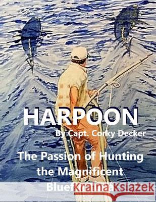 Harpoon: The Passion of Hunting the Magnificent Bluefin Tuna Capt Corky Decker Peter Graves Jefferson Morely 9780692956083 Mark S Decker - książka
