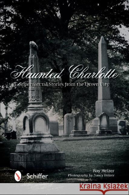 Haunted Charlotte: Supernatural Stories from the Queen City Roy Heizer Nancy Heizer 9780764347030 Schiffer Publishing - książka