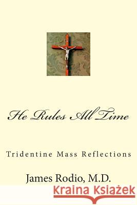 He Rules All Time: Tridentine Mass Reflections James Rodi 9781499153446 Createspace - książka