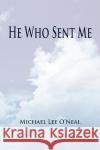 He Who Sent Me Michael Lee O'Neal 9781436351263 Xlibris Corporation