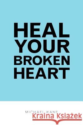 Heal Your Broken Heart Michael Kane 9780985189204 White Cloud Blue Sky Publishing - książka