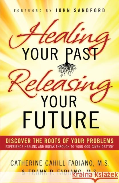 Healing Your Past, Releasing Your Future: Discover the Roots of Your Problems, Experience Healing and Breakthrough to Your God-Given Destiny Fabiano, Catherine Cahill 9780800796471 Chosen Books - książka