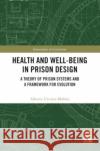 Health and Well-Being in Prison Design: A Theory of Prison Systems and a Framework for Evolution Alberto Urrutia-Moldes 9780367765637 Routledge