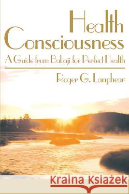 Health Consciousness: A Guide from Babaji for Perfect Health Lanphear, Roger G. 9780595140435 Authors Choice Press - książka