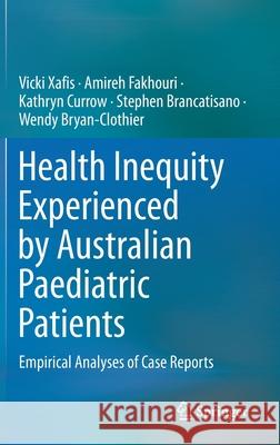 Health Inequity Experienced by Australian Paediatric Patients: Empirical Analyses of Case Reports Vicki Xafis Amireh Fakhouri Kathryn Currow 9789811633379 Springer - książka