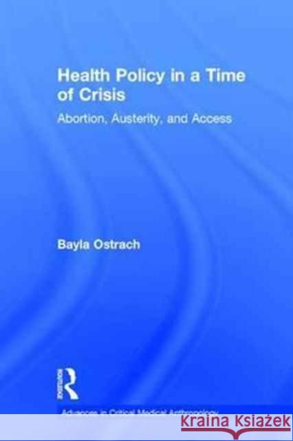 Health Policy in a Time of Crisis: Abortion, Austerity, and Access Bayla Ostrach 9781629583648 Routledge - książka