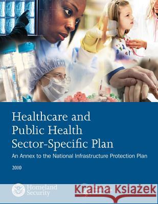 Healthcare and Public Health Sector-Specific Plan: 2010 U. S. Department of Homeland Security 9781503367906 Createspace - książka