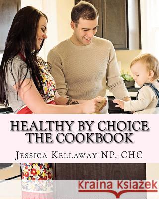 Healthy by Choice: The Cookbook Jessica Kellaway 9781523990566 Createspace Independent Publishing Platform - książka