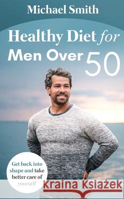 Healthy Diet for Men Over 50: Get back into shape and take better care of yourself Michael Smith 9781952213090 Jovita Kareckiene - książka