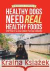 Healthy Dogs Need Real Healthy Foods: Written by a Dog Owner for Dog Owners Michelle Zuppini 9781543402919 Xlibris Au