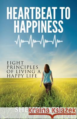 Heartbeat to Happiness: Eight Principles of Living a Happy Life Shelly Cady Greg S. Reid 9780991656608 Heartbeat to Happiness - książka