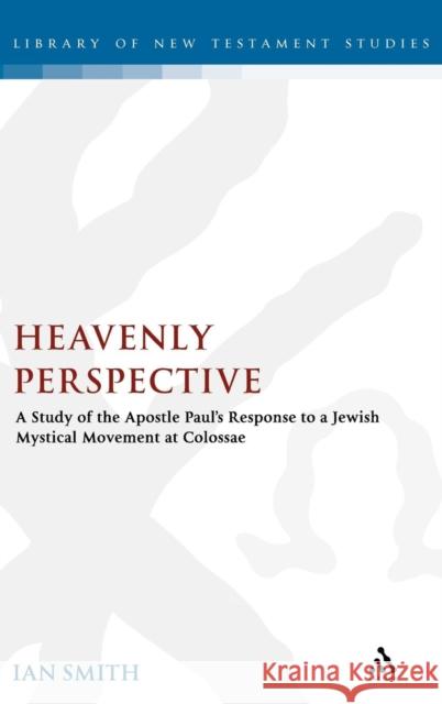Heavenly Perspective: A Study of the Apostle Paul's Response to a Jewish Mystical Movement at Colossae Ian Smith 9780567031075 Bloomsbury Publishing PLC - książka