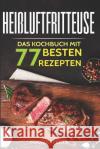 Heißluftfritteuse: Das Kochbuch mit den 77 besten Rezepten Experts, Food 9781982965464 Independently Published