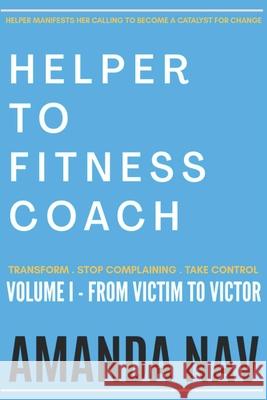 Helper to Fitness Coach: Transform. Stop Complaining. Take Control Amanda Nav 9781952070303 Rose Gold Publishing, LLC - książka