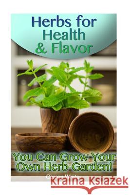 Herbs for Health & Flavor: You Can Grow Your Own Herb Garden!: (Herbalism, Herbal Medicine) Carren White 9781543066883 Createspace Independent Publishing Platform - książka