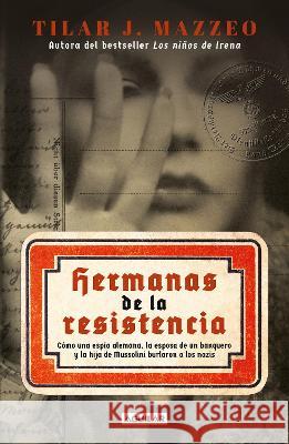 Hermanas de la Resistencia / Sisters in Resistance: How a German Spy, a Banker\'s Wife, and Mussolini\'s Daughter Outwitted the Nazis Tilar J. Mazzeo 9786073826549 Aguilar - książka