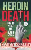 Heroin Death: How to Stop the Opioid Crisis Joseph C. Mancin 9781973824008 Createspace Independent Publishing Platform