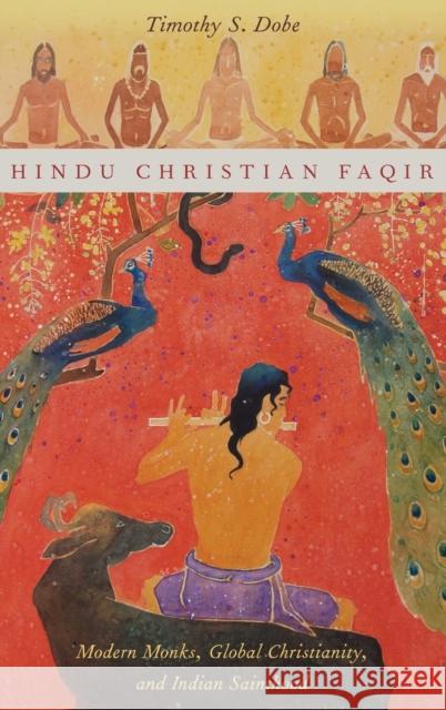 Hindu Christian Faqir: Modern Monks, Global Christianity, and Indian Sainthood Timothy S. Dobe 9780199987696 Oxford University Press, USA - książka