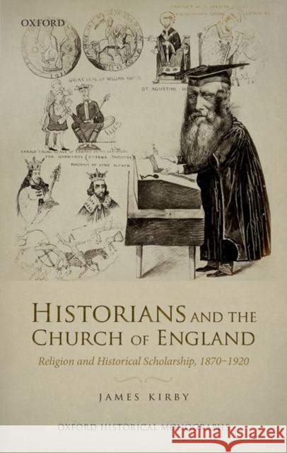 Historians and the Church of England: Religion and Historical Scholarship, 1870-1920 James Kirby 9780198768159 Oxford University Press, USA - książka