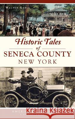 Historic Tales of Seneca County, New York Walter Gable 9781540217189 History Press Library Editions - książka