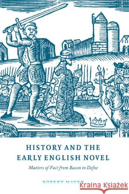 History and the Early English Novel: Matters of Fact from Bacon to Defoe Mayer, Robert 9780521604475 Cambridge University Press - książka