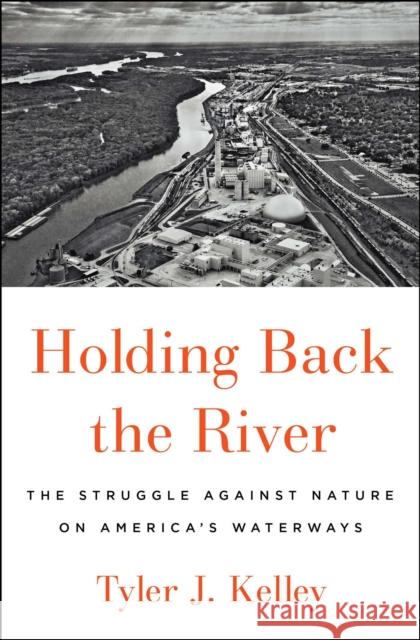 Holding Back the River: The Struggle Against Nature on America's Waterways Tyler J. Kelley 9781501187063 Avid Reader Press / Simon & Schuster - książka