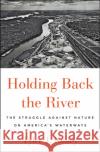 Holding Back the River: The Struggle Against Nature on America's Waterways Tyler J. Kelley 9781501187063 Avid Reader Press / Simon & Schuster