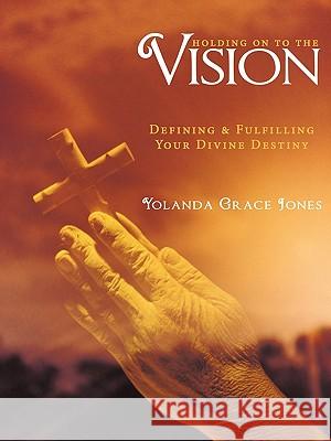 Holding on to the Vision: Defining & Fulfilling Your Divine Destiny Jones, Yolanda Grace 9781449023942 Authorhouse - książka