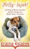 Holly-lujah!: A Story of Rescue and Love and the Courage of a Shelter Dog to Overcome Lynn Miller, Shelter Alumni Dog Holly Miller 9781977213853 Outskirts Press