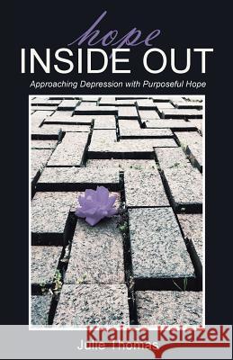 Hope Inside Out: Approaching Depression with Purposeful Hope Julie Thomas 9781512781830 WestBow Press - książka