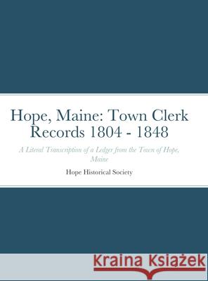 Hope, Maine: Town Clerk Records 1804 - 1848: A Literal Transcription of a Ledger from the Town of Hope, Maine Cynthia S. Dellapenna 9781794751507 Lulu.com - książka