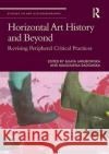 Horizontal Art History and Beyond: Revising Peripheral Critical Practices Agata Jakubowska Magdalena Radomska 9781032030692 Routledge
