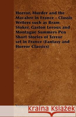 Horror, Murder and the Macabre in France - Classic Writers Such as Bram Stoker, Gaston Leroux and Montague Summers Pen Short Stories of Terror Set in France (Fantasy and Horror Classics) Various 9781447406723 Read Books - książka