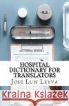 Hospital Dictionary for Translators: English-Spanish Medical Terms Jose Luis Leyva 9781729566947 Createspace Independent Publishing Platform