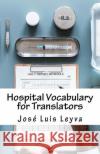 Hospital Vocabulary for Translators: English-Spanish Medical Terms Jose Luis Leyva 9781729545669 Createspace Independent Publishing Platform