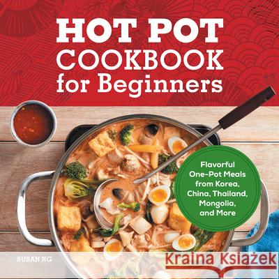 Hot Pot Cookbook for Beginners: Flavorful One-Pot Meals from China, Japan, Korea, Vietnam, and More Ng, Susan 9781638070238 Rockridge Press - książka