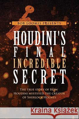 Houdini's Final Incredible Secret: How Houdini Mystified Sherlock Holmes' Creator Bob Loomis 9781537122731 Createspace Independent Publishing Platform - książka