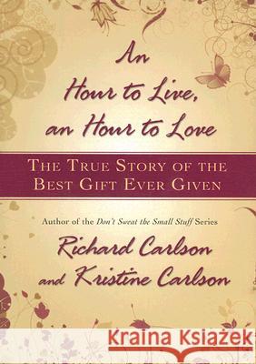 Hour to Live, an Hour to Love: The True Story of the Best Gift Ever Given Carlson, Richard 9781401322571 Hyperion - książka